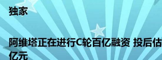 独家|阿维塔正在进行C轮百亿融资 投后估值超300亿元