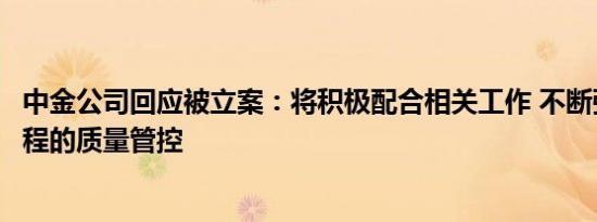 中金公司回应被立案：将积极配合相关工作 不断强化执业过程的质量管控