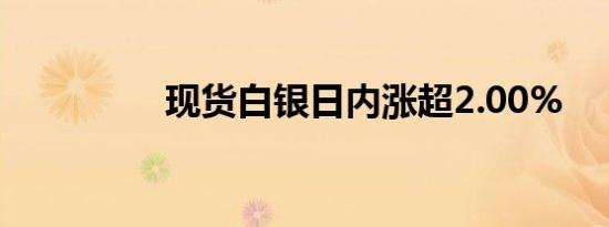 现货白银日内涨超2.00%