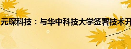 元琛科技：与华中科技大学签署技术开发合同