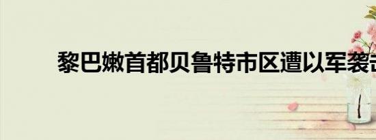 黎巴嫩首都贝鲁特市区遭以军袭击