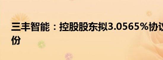 三丰智能：控股股东拟3.0565%协议转让股份
