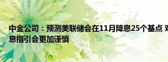 中金公司：预测美联储会在11月降息25个基点 对未来的降息指引会更加谨慎