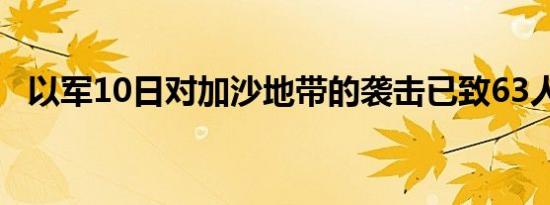 以军10日对加沙地带的袭击已致63人死亡
