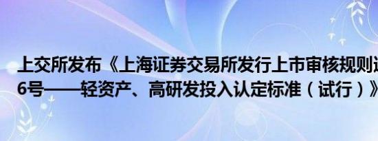 上交所发布《上海证券交易所发行上市审核规则适用指引第6号——轻资产、高研发投入认定标准（试行）》。