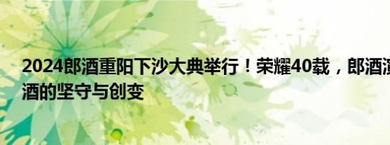 2024郎酒重阳下沙大典举行！荣耀40载，郎酒演绎中国名酒的坚守与创变