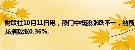 财联社10月11日电，热门中概股涨跌不一，纳斯达克中国金龙指数涨0.36%。