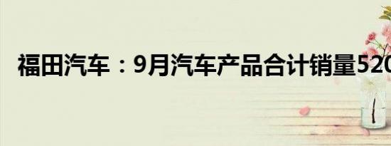福田汽车：9月汽车产品合计销量52086辆