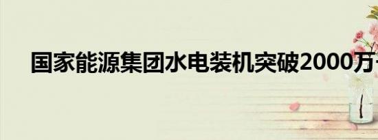 国家能源集团水电装机突破2000万千瓦