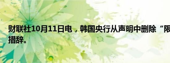 财联社10月11日电，韩国央行从声明中删除“限制性立场”措辞。