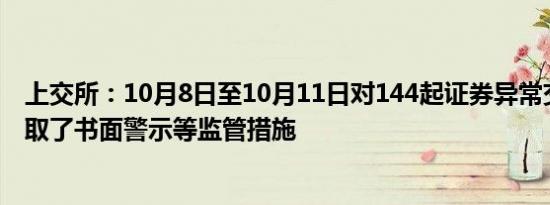 上交所：10月8日至10月11日对144起证券异常交易行为采取了书面警示等监管措施