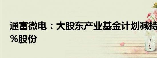 通富微电：大股东产业基金计划减持不超过3%股份