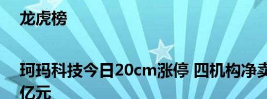龙虎榜|珂玛科技今日20cm涨停 四机构净卖出1.34亿元