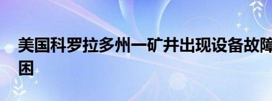 美国科罗拉多州一矿井出现设备故障 多人被困