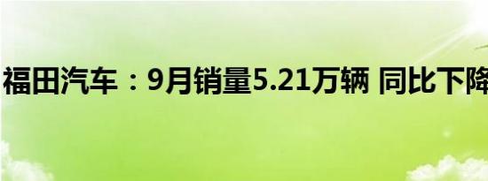 福田汽车：9月销量5.21万辆 同比下降3.85%