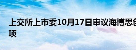 上交所上市委10月17日审议海博思创首发事项