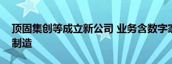 顶固集创等成立新公司 业务含数字家庭产品制造