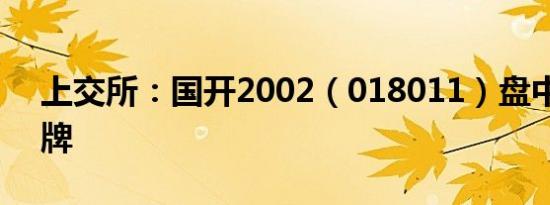 上交所：国开2002（018011）盘中临时停牌