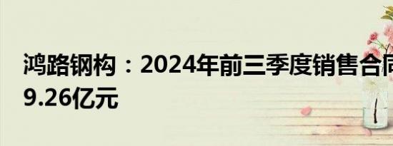 鸿路钢构：2024年前三季度销售合同额约219.26亿元