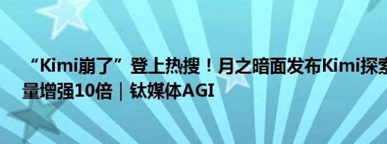 “Kimi崩了”登上热搜！月之暗面发布Kimi探索版，搜索量增强10倍｜钛媒体AGI