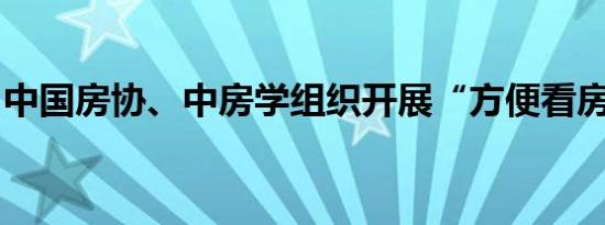 中国房协、中房学组织开展“方便看房”活动