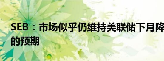 SEB：市场似乎仍维持美联储下月降息25bp的预期