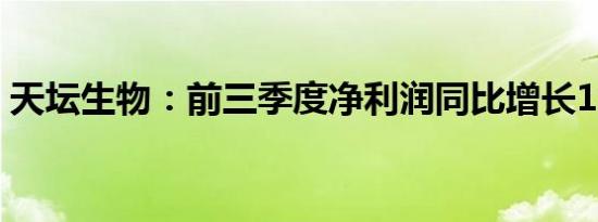 天坛生物：前三季度净利润同比增长18.52%