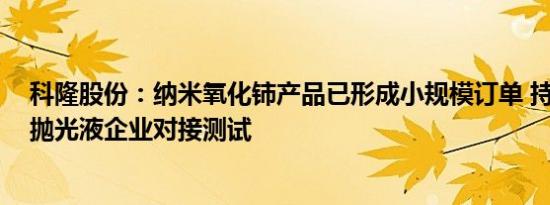 科隆股份：纳米氧化铈产品已形成小规模订单 持续与CMP抛光液企业对接测试