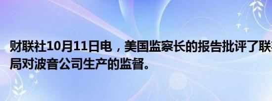 财联社10月11日电，美国监察长的报告批评了联邦航空管理局对波音公司生产的监督。