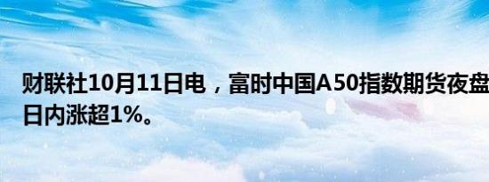 财联社10月11日电，富时中国A50指数期货夜盘快速拉升，日内涨超1%。