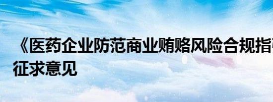 《医药企业防范商业贿赂风险合规指引》公开征求意见