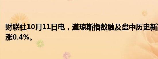 财联社10月11日电，道琼斯指数触及盘中历史新高，最新上涨0.4%。