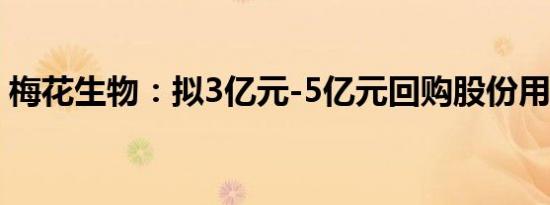 梅花生物：拟3亿元-5亿元回购股份用于注销