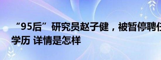 “95后”研究员赵子健，被暂停聘任、核查学历 详情是怎样