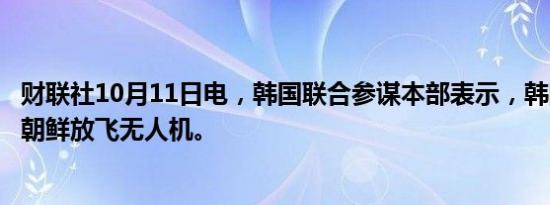 财联社10月11日电，韩国联合参谋本部表示，韩国军方未向朝鲜放飞无人机。
