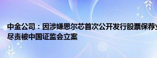 中金公司：因涉嫌思尔芯首次公开发行股票保荐业务未勤勉尽责被中国证监会立案
