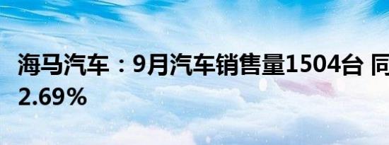 海马汽车：9月汽车销售量1504台 同比增长52.69%