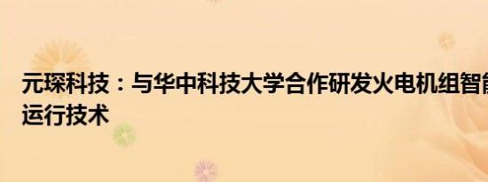 元琛科技：与华中科技大学合作研发火电机组智能灵活低碳运行技术
