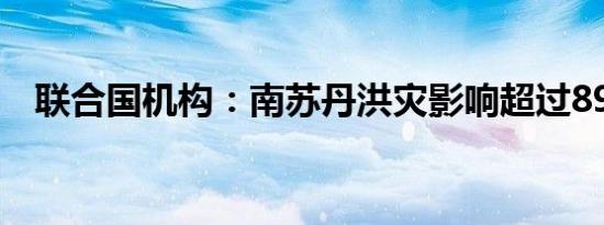 联合国机构：南苏丹洪灾影响超过89万人