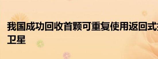 我国成功回收首颗可重复使用返回式技术试验卫星