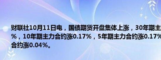财联社10月11日电，国债期货开盘集体上涨，30年期主力合约涨0.47%，10年期主力合约涨0.17%，5年期主力合约涨0.17%，2年期主力合约涨0.04%。