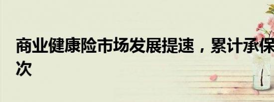 商业健康险市场发展提速，累计承保近8亿人次