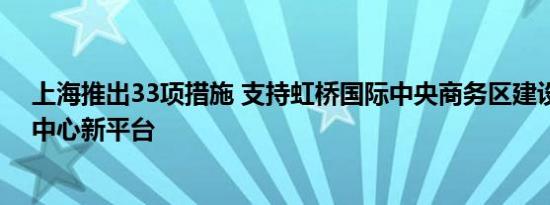 上海推出33项措施 支持虹桥国际中央商务区建设国际贸易中心新平台