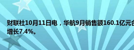 财联社10月11日电，华航9月销售额160.1亿元台币，同比增长7.4%。