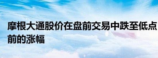 摩根大通股价在盘前交易中跌至低点，抹去此前的涨幅