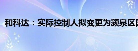 和科达：实际控制人拟变更为颍泉区国资委