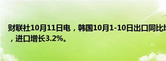 财联社10月11日电，韩国10月1-10日出口同比增长33.2%，进口增长3.2%。