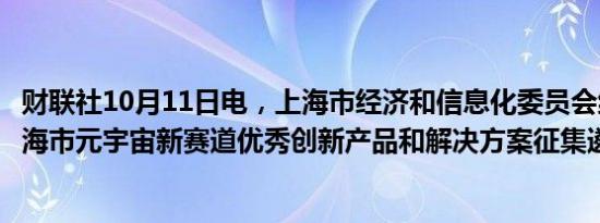 财联社10月11日电，上海市经济和信息化委员会组织开展上海市元宇宙新赛道优秀创新产品和解决方案征集遴选工作。