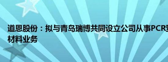 道恩股份：拟与青岛瑞博共同设立公司从事PCR塑料再循环材料业务