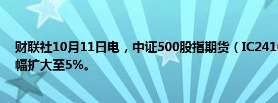 财联社10月11日电，中证500股指期货（IC2410）日内跌幅扩大至5%。